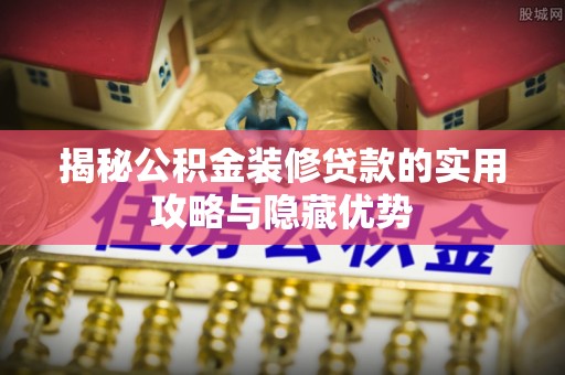 花坛揭秘公积金装修贷款的实用攻略与隐藏优势