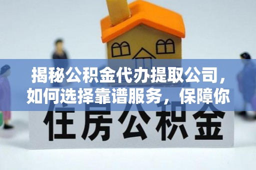 花坛揭秘公积金代办提取公司，如何选择靠谱服务，保障你的资金安全