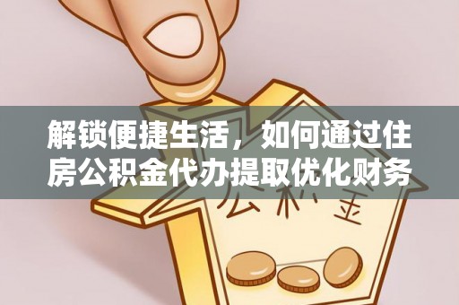 花坛解锁便捷生活，如何通过住房公积金代办提取优化财务规划