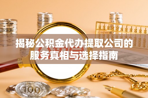 花坛揭秘公积金代办提取公司的服务真相与选择指南