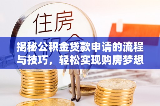 花坛揭秘公积金贷款申请的流程与技巧，轻松实现购房梦想