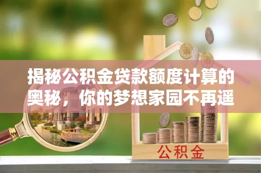 花坛揭秘公积金贷款额度计算的奥秘，你的梦想家园不再遥不可及
