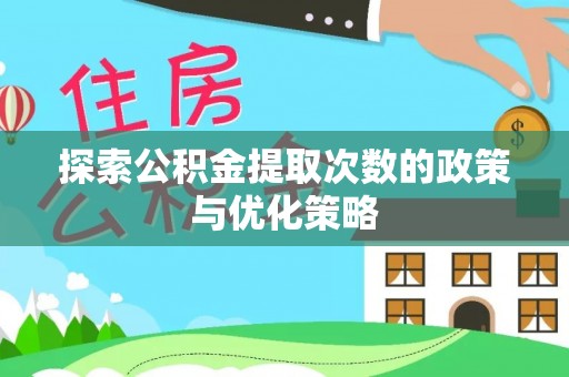 花坛探索公积金提取次数的政策与优化策略