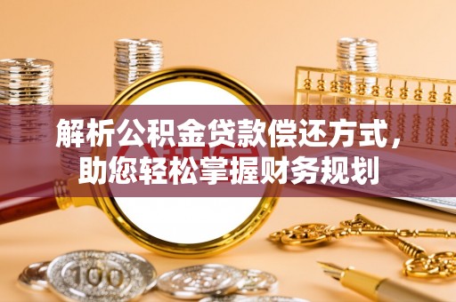 花坛解析公积金贷款偿还方式，助您轻松掌握财务规划