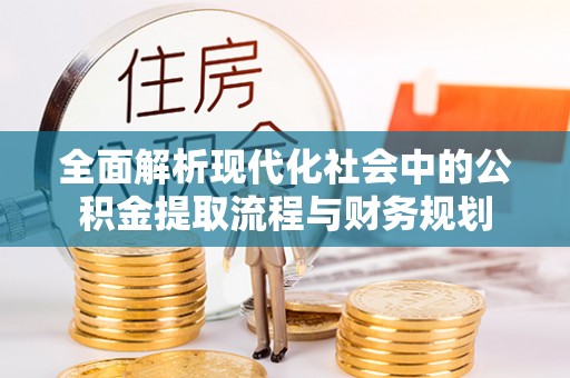 花坛全面解析现代化社会中的公积金提取流程与财务规划