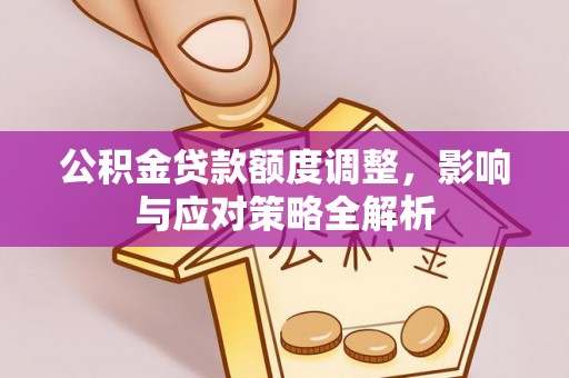 花坛公积金贷款额度调整，影响与应对策略全解析