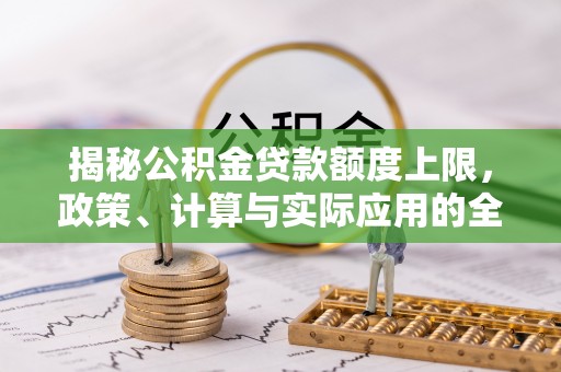 花坛揭秘公积金贷款额度上限，政策、计算与实际应用的全面解析