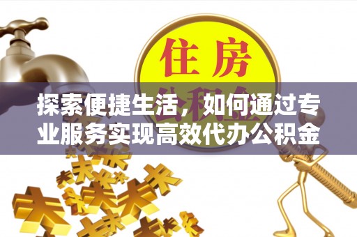 花坛探索便捷生活，如何通过专业服务实现高效代办公积金提取