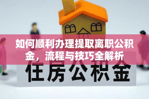 花坛如何顺利办理提取离职公积金，流程与技巧全解析