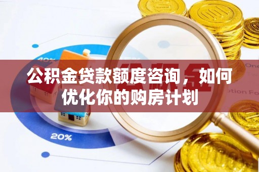 花坛公积金贷款额度咨询，如何优化你的购房计划
