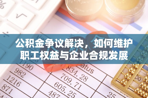 花坛公积金争议解决，如何维护职工权益与企业合规发展