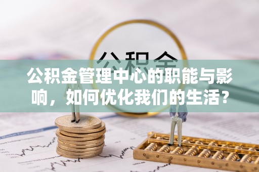 花坛公积金管理中心的职能与影响，如何优化我们的生活？
