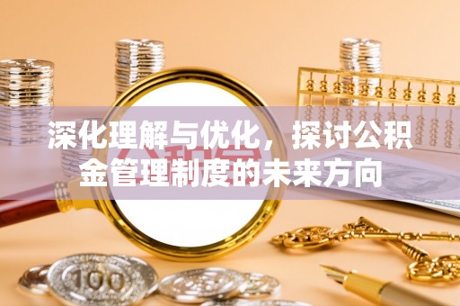 花坛深化理解与优化，探讨公积金管理制度的未来方向