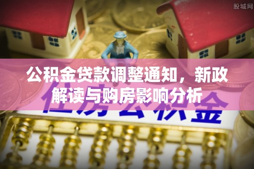 花坛公积金贷款调整通知，新政解读与购房影响分析