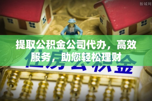 花坛提取公积金公司代办，高效服务，助您轻松理财