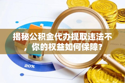 花坛揭秘公积金代办提取违法不，你的权益如何保障？